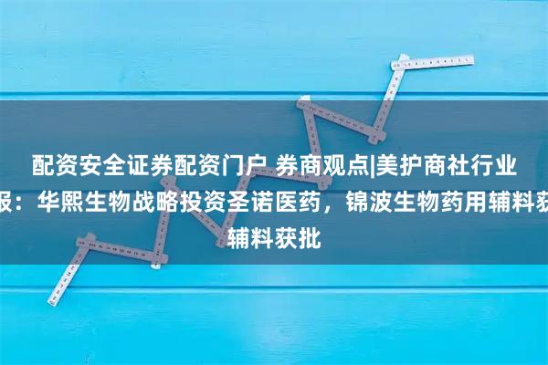 配资安全证券配资门户 券商观点|美护商社行业周报：华熙生物战略投资圣诺医药，锦波生物药用辅料获批