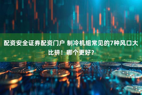 配资安全证券配资门户 制冷机组常见的7种风口大比拼！哪个更好？