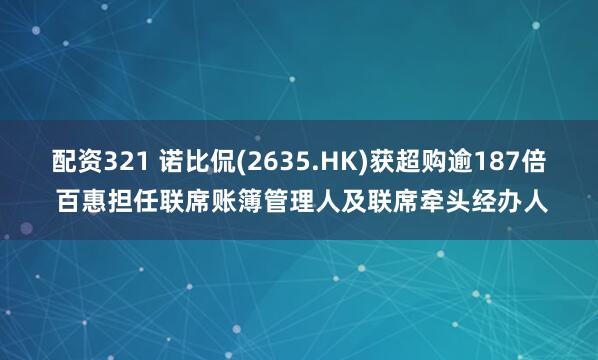 配资321 诺比侃(2635.HK)获超购逾187倍 百惠担任联席账簿管理人及联席牵头经办人