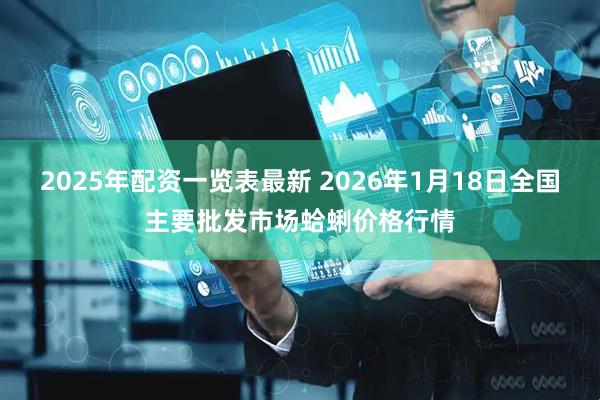 2025年配资一览表最新 2026年1月18日全国主要批发市场蛤蜊价格行情