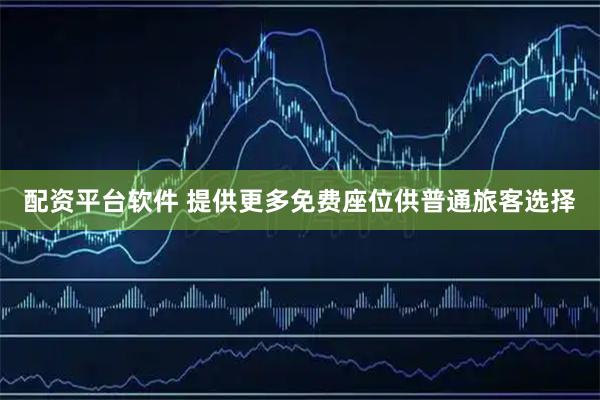 配资平台软件 提供更多免费座位供普通旅客选择