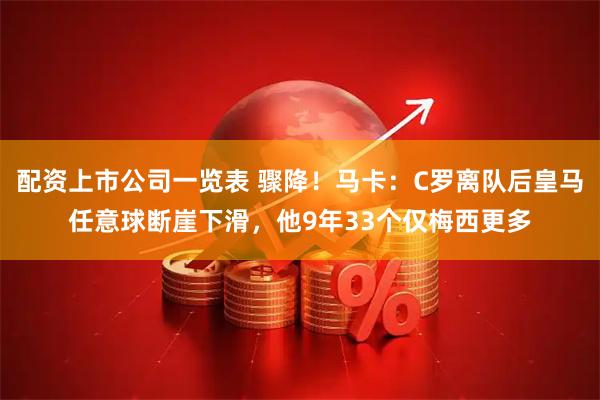 配资上市公司一览表 骤降！马卡：C罗离队后皇马任意球断崖下滑，他9年33个仅梅西更多