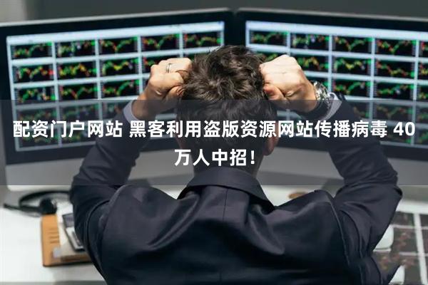 配资门户网站 黑客利用盗版资源网站传播病毒 40万人中招！