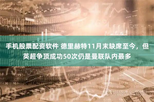 手机股票配资软件 德里赫特11月末缺席至今，但英超争顶成功50次仍是曼联队内最多