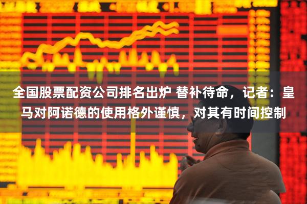 全国股票配资公司排名出炉 替补待命，记者：皇马对阿诺德的使用格外谨慎，对其有时间控制