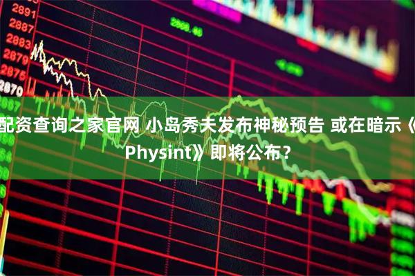 配资查询之家官网 小岛秀夫发布神秘预告 或在暗示《Physint》即将公布？