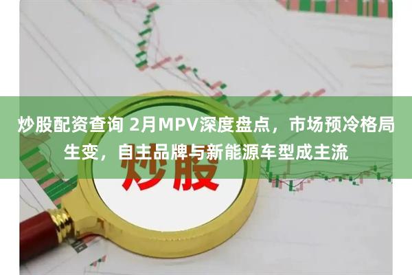 炒股配资查询 2月MPV深度盘点，市场预冷格局生变，自主品牌与新能源车型成主流