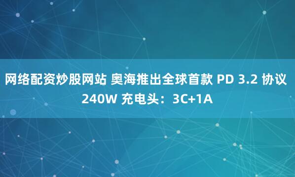 网络配资炒股网站 奥海推出全球首款 PD 3.2 协议 240W 充电头：3C+1A