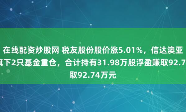 在线配资炒股网 税友股份股价涨5.01%，信达澳亚基金旗下2只基金重仓，合计持有31.98万股浮盈赚取92.74万元