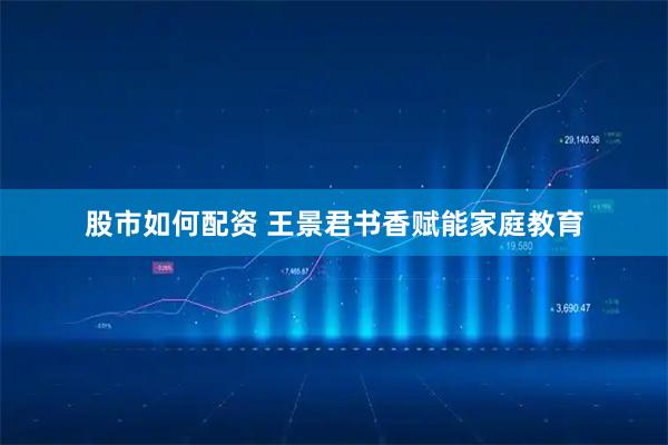 股市如何配资 王景君书香赋能家庭教育