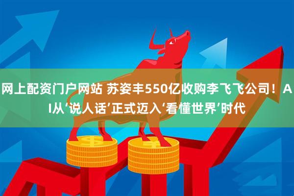 网上配资门户网站 苏姿丰550亿收购李飞飞公司！AI从‘说人话’正式迈入‘看懂世界’时代