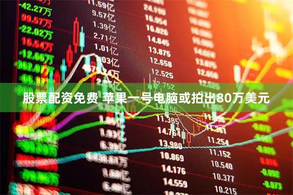股票配资免费 苹果一号电脑或拍出80万美元